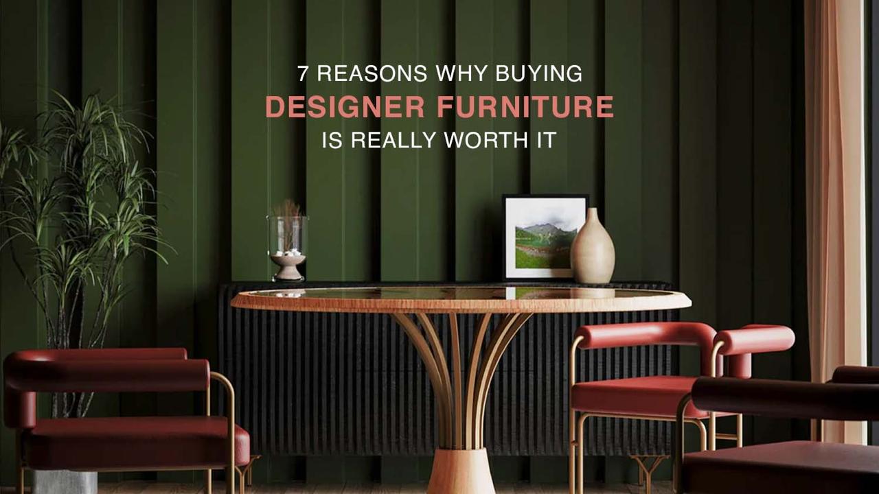 7 Reasons Why Buying Designer Furniture Is Really Worth It