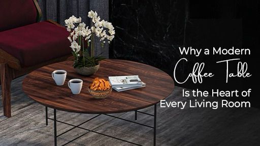 Why a Modern Coffee Table Is the Heart of Every Living Room