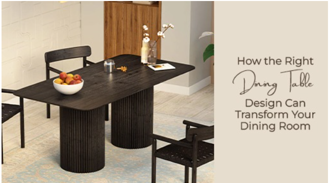 How the Right Dining Table Design Can Transform Your Dining Room
