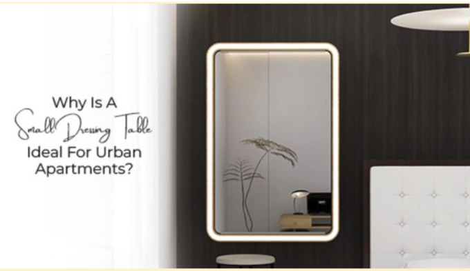 Why Is a Small Dressing Table Ideal for Urban Apartments?